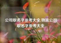 公司取名字参考大全,物流公司取名字参考大全