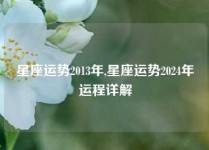 星座运势2013年,星座运势2024年运程详解