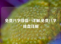 免费八字排盘**详解,免费八字排盘详解