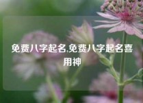 免费八字起名,免费八字起名喜用神