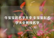 牛宝宝起名字大全,牛宝宝起名字大全男孩名字