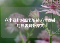 六十四卦对照表解卦,六十四卦对照表解卦原文