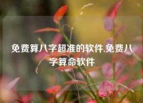 免费算八字超准的软件,免费八字算命软件