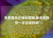 免费算命正缘和婚姻,算命婚姻另一半出现时间