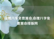 命理八字免费算命,命理八字免费算命排版网