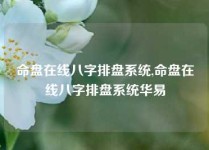 命盘在线八字排盘系统,命盘在线八字排盘系统华易