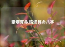 婚烟算命,婚烟算命八字