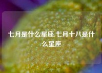 七月是什么星座,七月十八是什么星座