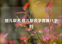 婴儿取名,婴儿取名字要算八字吗