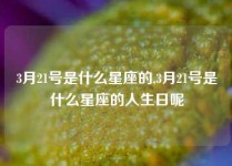 3月21号是什么星座的,3月21号是什么星座的人生日呢