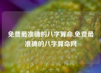 免费最准确的八字算命,免费最准确的八字算命网