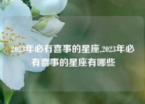 2023年必有喜事的星座,2023年必有喜事的星座有哪些