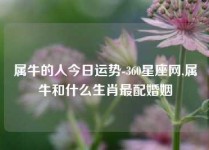 属牛的人今日运势-360星座网,属牛和什么生肖最配婚姻