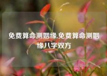 免费算命测姻缘,免费算命测姻缘八字双方