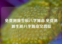 免费测算生辰八字算命,免费测算生辰八字算命文昌位