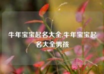 牛年宝宝起名大全,牛年宝宝起名大全男孩