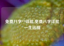 免费八字**详批,免费八字详批一生运程