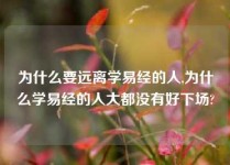 为什么要远离学易经的人,为什么学易经的人大都没有好下场?