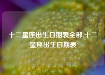 十二星座出生日期表全部,十二星座出生曰期表