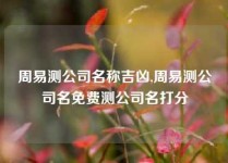 周易测公司名称吉凶,周易测公司名免费测公司名打分