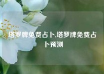 塔罗牌免费占卜,塔罗牌免费占卜预测