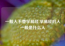 一般人不要学易经,学易经的人一般是什么人