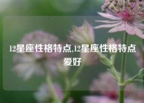 12星座性格特点,12星座性格特点爱好