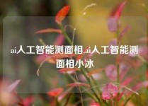 ai人工智能测面相,ai人工智能测面相小冰