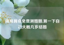 周易算命免费测婚姻,算一下自己大概几岁结婚