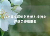 八字算命详细免费版,八字算命详细免费版事业