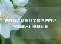 四柱算命精批八字最准,四柱八字算命入门基础知识