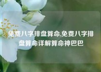 免费八字排盘算命,免费八字排盘算命详解算命神巴巴