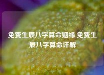 免费生辰八字算命姻缘,免费生辰八字算命详解