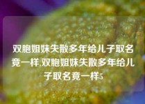 双胞姐妹失散多年给儿子取名竟一样,双胞姐妹失散多年给儿子取名竟一样5