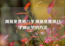 周易免费测八字,周易免费测八字测运势的方法