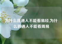 为什么普通人不能看易经,为什么普通人不能看周易