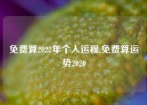 免费算2022年个人运程,免费算运势2020