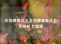 扑克牌算命法,扑克牌算命法大全图解 七层塔