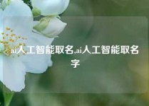 ai人工智能取名,ai人工智能取名字