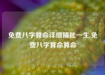 免费八字算命详细精批一生,免费八字算命算命