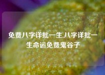 免费八字详批一生,八字详批一生命运免费鬼谷子