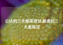 公认的三大星座渣女,最渣的三大星座女