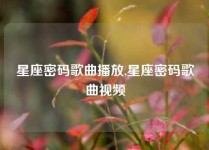 星座密码歌曲播放,星座密码歌曲视频