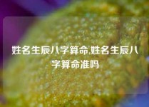 姓名生辰八字算命,姓名生辰八字算命准吗