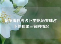 塔罗牌在线占卜学业,塔罗牌占卜他和第三者的情况