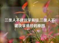 三类人不建议学易经,三类人不建议学易经的原因