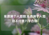 免费测个人婚姻,免费测个人婚姻不付费八字合婚