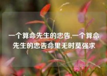 一个算命先生的忠告,一个算命先生的忠告命里无时莫强求