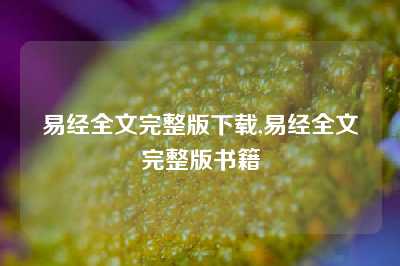 易经全文完整版下载,易经全文完整版书籍