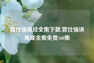 曾仕强易经全集下载,曾仕强讲易经全集免费160集